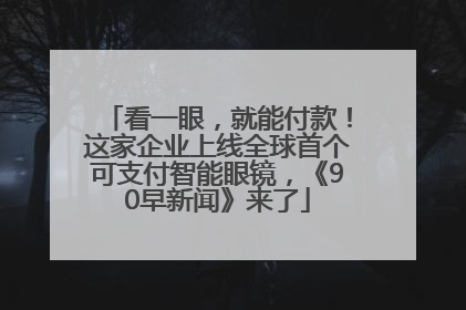 看一眼，就能付款！这家企业上线全球首个可支付智能眼镜，《90早新闻》来了