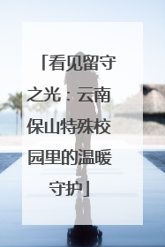 看见留守之光：云南保山特殊校园里的温暖守护