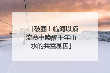 破圈！临海以顶流赛事唤醒千年山水的共富基因