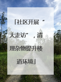 社区开展“大走访”，清理杂物提升楼道环境