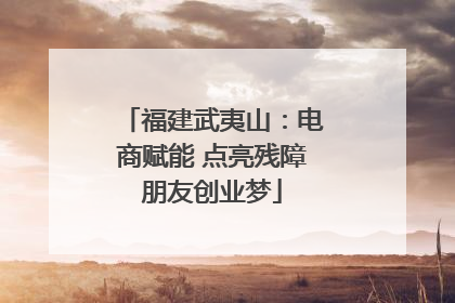 福建武夷山：电商赋能 点亮残障朋友创业梦