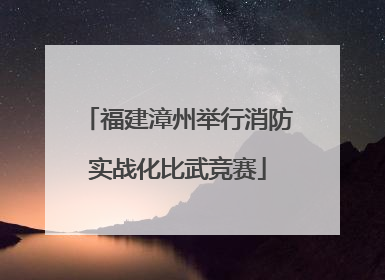 福建漳州举行消防实战化比武竞赛