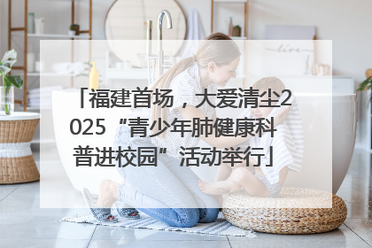 福建首场，大爱清尘2025“青少年肺健康科普进校园”活动举行