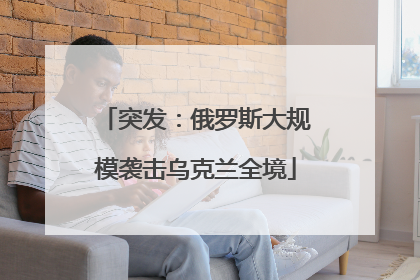 突发：俄罗斯大规模袭击乌克兰全境