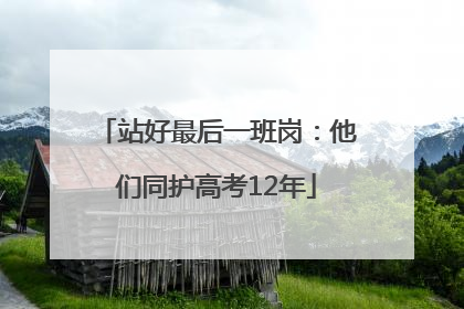 站好最后一班岗：他们同护高考12年