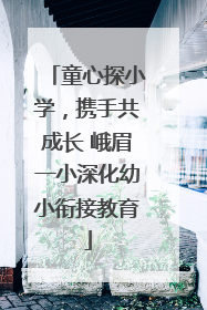 童心探小学，携手共成长 峨眉一小深化幼小衔接教育