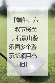 端午、六一双节将至，石景山游乐园多个游玩新项目亮相