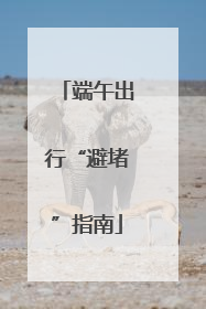 端午出行“避堵”指南
