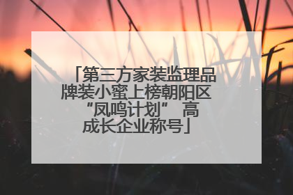 第三方家装监理品牌装小蜜上榜朝阳区 “凤鸣计划” 高成长企业称号