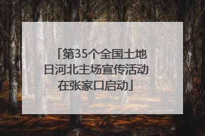 第35个全国土地日河北主场宣传活动在张家口启动