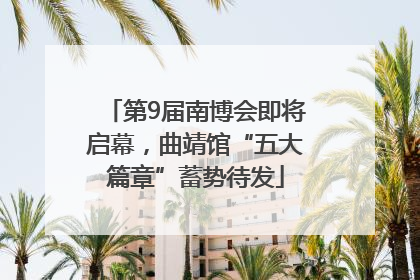 第9届南博会即将启幕，曲靖馆“五大篇章”蓄势待发