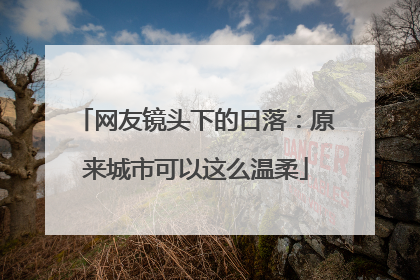 网友镜头下的日落：原来城市可以这么温柔
