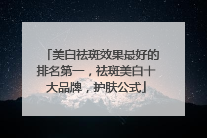 美白祛斑效果最好的排名第一，祛斑美白十大品牌，护肤公式