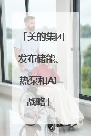 美的集团发布储能、热泵和AI战略