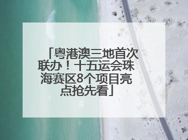 粤港澳三地首次联办！十五运会珠海赛区8个项目亮点抢先看