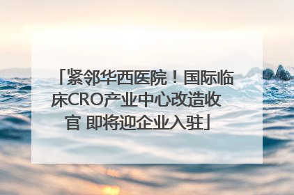 紧邻华西医院！国际临床CRO产业中心改造收官 即将迎企业入驻