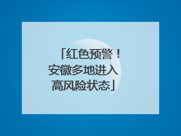 红色预警！安徽多地进入高风险状态
