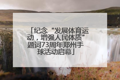 纪念“发展体育运动，增强人民体质”题词73周年郑州手球活动启幕