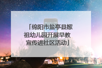 绵阳市盐亭县嫘祖幼儿园开展早教宣传进社区活动