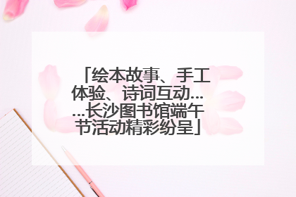 绘本故事、手工体验、诗词互动……长沙图书馆端午节活动精彩纷呈