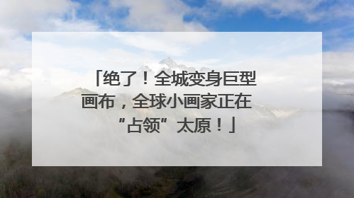 绝了！全城变身巨型画布，全球小画家正在“占领”太原！