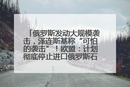 俄罗斯发动大规模袭击，泽连斯基称“可怕的袭击”！欧盟：计划彻底停止进口俄罗斯石油！油价飙涨