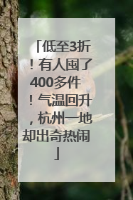低至3折！有人囤了400多件！气温回升，杭州一地却出奇热闹