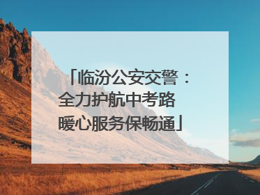临汾公安交警：全力护航中考路 暖心服务保畅通