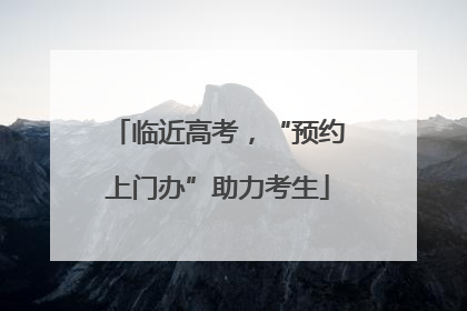 临近高考，“预约上门办”助力考生