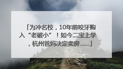 为冲名校，10年前咬牙购入“老破小”！如今二宝上学，杭州爸妈决定卖房……