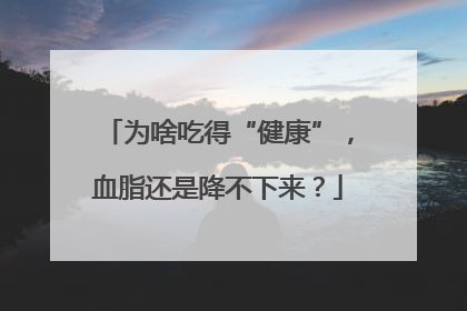 为啥吃得“健康”，血脂还是降不下来？