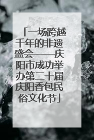 一场跨越千年的非遗盛会——庆阳市成功举办第二十届庆阳香包民俗文化节