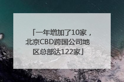 一年增加了10家，北京CBD跨国公司地区总部达122家