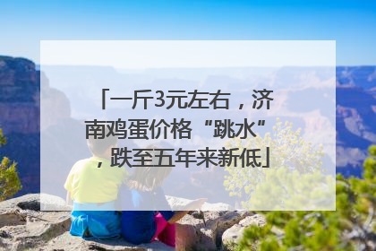 一斤3元左右，济南鸡蛋价格“跳水”，跌至五年来新低