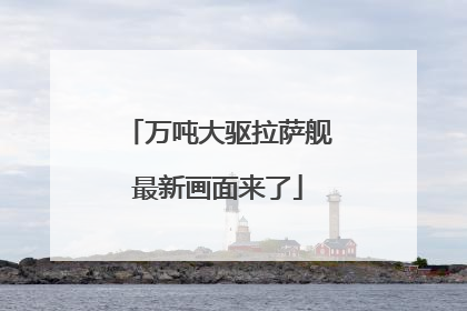 万吨大驱拉萨舰最新画面来了