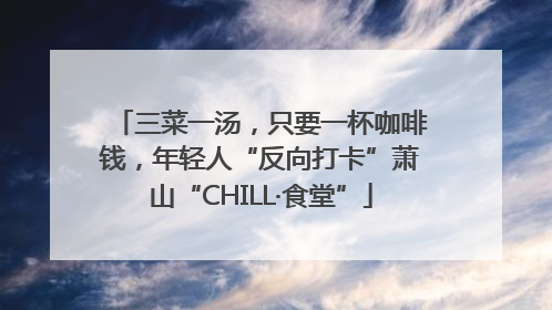 三菜一汤，只要一杯咖啡钱，年轻人“反向打卡”萧山“CHILL·食堂”
