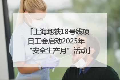 上海地铁18号线项目工会启动2025年“安全生产月”活动