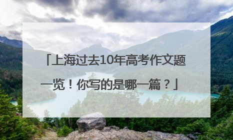 上海过去10年高考作文题一览！你写的是哪一篇？