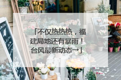 不仅热热热，福建局地还有暴雨！台风最新动态→