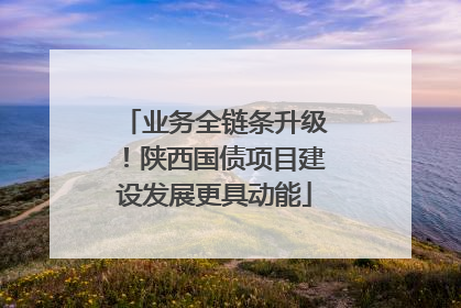 业务全链条升级！陕西国债项目建设发展更具动能
