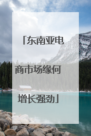 东南亚电商市场缘何增长强劲