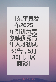 东平县发布2025年引进急需紧缺优秀青年人才初试公告，5月30日开展面谈