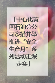 中石化黄冈石油分公司多措并举推进“安全生产月”系列活动走深走实