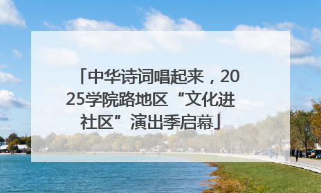 中华诗词唱起来，2025学院路地区“文化进社区”演出季启幕