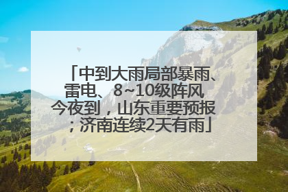 中到大雨局部暴雨、雷电、8~10级阵风今夜到，山东重要预报；济南连续2天有雨