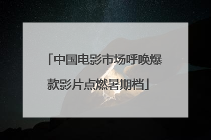 中国电影市场呼唤爆款影片点燃暑期档