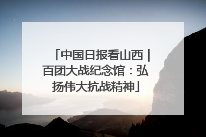 中国日报看山西｜百团大战纪念馆：弘扬伟大抗战精神