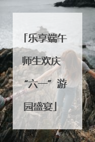 乐享端午 师生欢庆“六一”游园盛宴