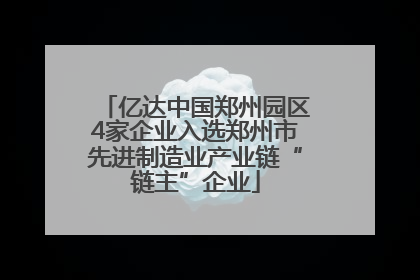 亿达中国郑州园区4家企业入选郑州市先进制造业产业链“链主”企业