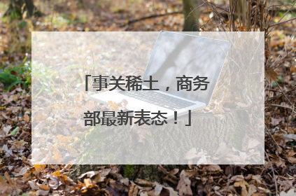 事关稀土，商务部最新表态！